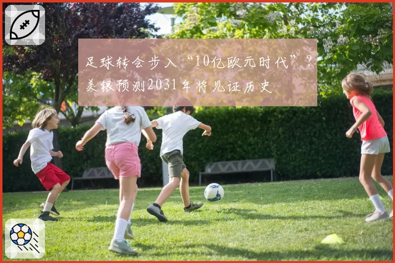 足球转会步入“10亿欧元时代”?美银预测2031年将见证历史