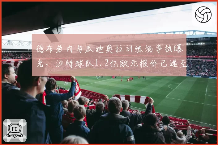 德布劳内与瓜迪奥拉训练场争执曝光，沙特球队1.2亿欧元报价已递至曼城