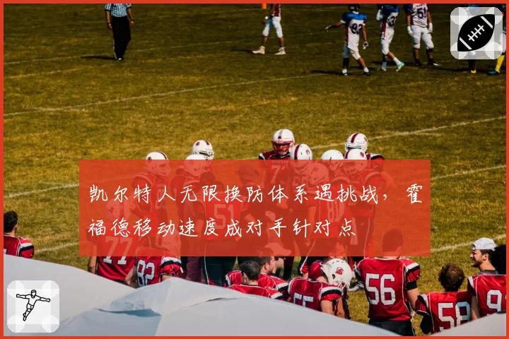 凯尔特人无限换防体系遇挑战,霍福德移动速度成对手针对点