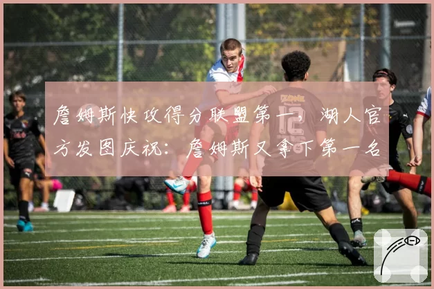 詹姆斯快攻得分联盟第一，湖人官方发图庆祝：詹姆斯又拿下第一名