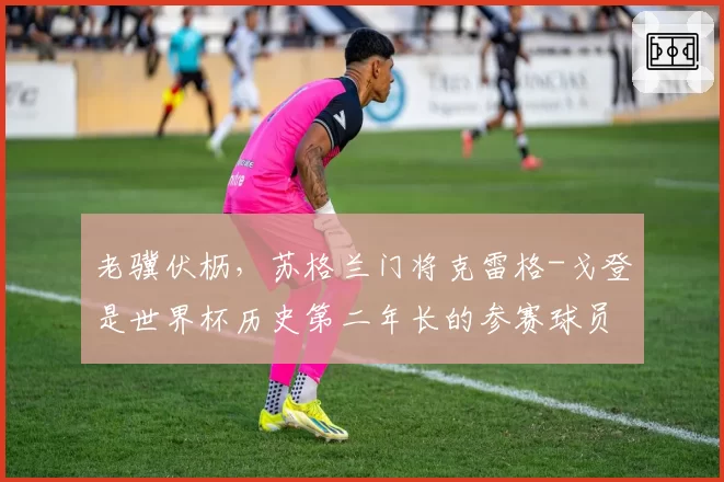 老骥伏枥，苏格兰门将克雷格-戈登是世界杯历史第二年长的参赛球员