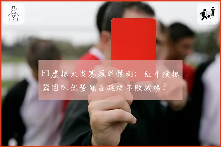 F1虚拟大奖赛冠军预测:红牛模拟器团队优势能否延续不败战绩?