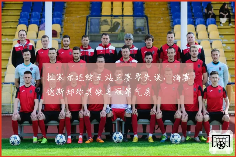 拉塞尔连续五站正赛零失误，梅赛德斯却称其缺乏冠军气质