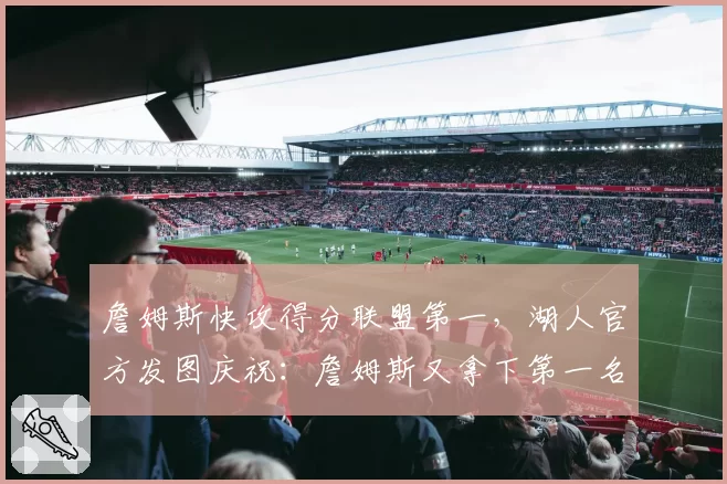 詹姆斯快攻得分联盟第一，湖人官方发图庆祝：詹姆斯又拿下第一名