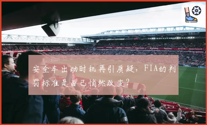 安全车出动时机再引质疑，FIA的判罚标准是否已悄然改变？