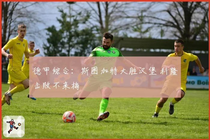 德甲综合:斯图加特大胜汉堡 科隆击败不来梅