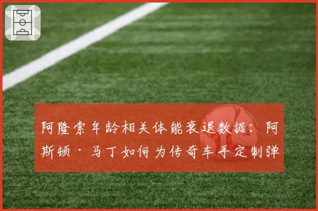 阿隆索年龄相关体能衰退数据：阿斯顿·马丁如何为传奇车手定制弹性赛程？