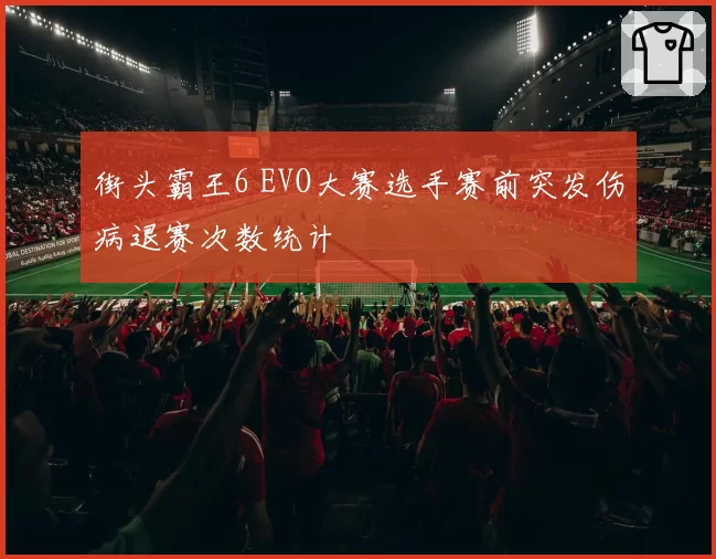 街头霸王6 EVO大赛选手赛前突发伤病退赛次数统计